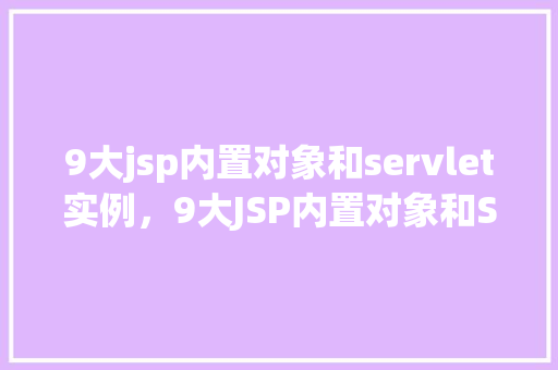 9大jsp内置对象和servlet实例，9大JSP内置对象和Servlet实例