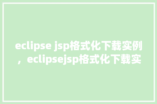 eclipse jsp格式化下载实例，eclipsejsp格式化下载实例  第1张