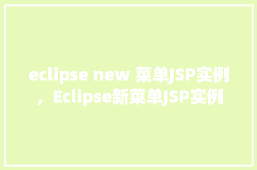 eclipse new 菜单JSP实例，Eclipse新菜单JSP实例  第1张