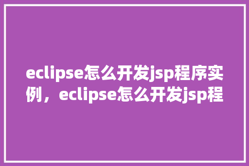 eclipse怎么开发jsp程序实例，eclipse怎么开发jsp程序实例  第1张