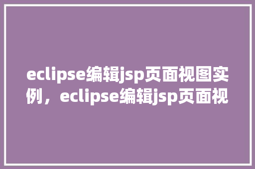 eclipse编辑jsp页面视图实例，eclipse编辑jsp页面视图实例