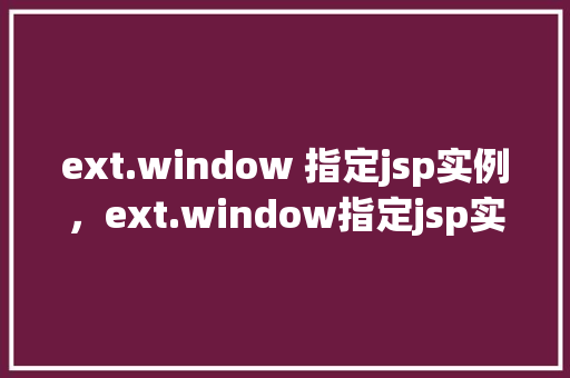 ext.window 指定jsp实例，ext.window指定jsp实例