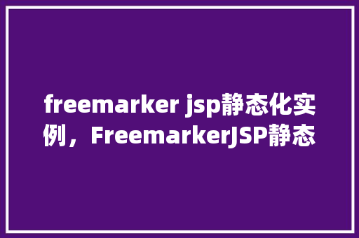 freemarker jsp静态化实例，FreemarkerJSP静态化实例