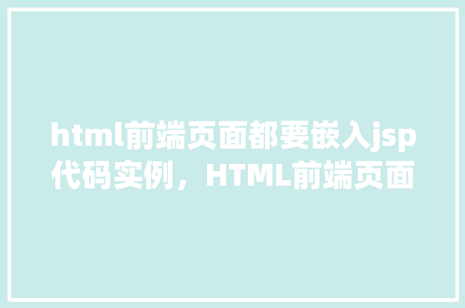html前端页面都要嵌入jsp代码实例，HTML前端页面嵌入JSP代码实例