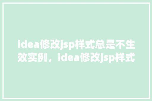 idea修改jsp样式总是不生效实例，idea修改jsp样式总是不生效实例