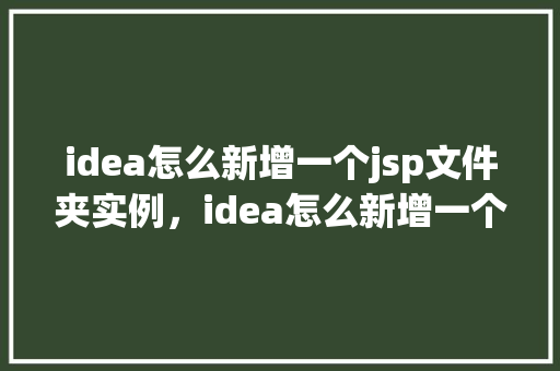 idea怎么新增一个jsp文件夹实例，idea怎么新增一个jsp文件夹实例