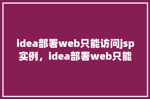 idea部署web只能访问jsp实例，idea部署web只能访问jsp实例