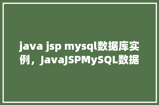 java jsp mysql数据库实例，JavaJSPMySQL数据库实例教程  第1张