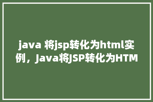 java 将jsp转化为html实例，Java将JSP转化为HTML实例