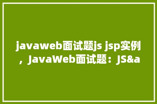 javaweb面试题js jsp实例，JavaWeb面试题：JS&JSP实例