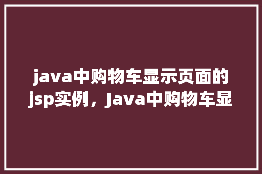 java中购物车显示页面的jsp实例，Java中购物车显示页面的JSP实例