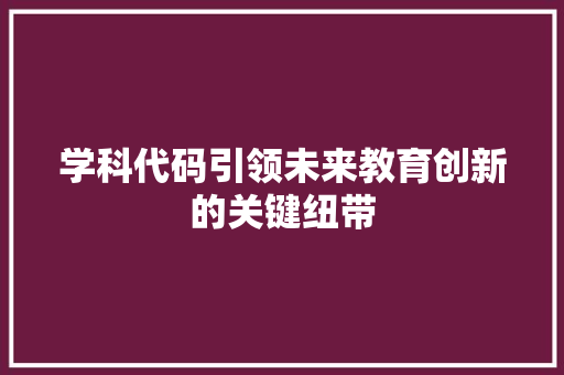 学科代码引领未来教育创新的关键纽带