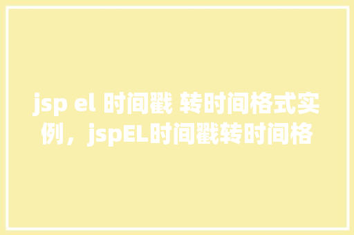 jsp el 时间戳 转时间格式实例，jspEL时间戳转时间格式实例