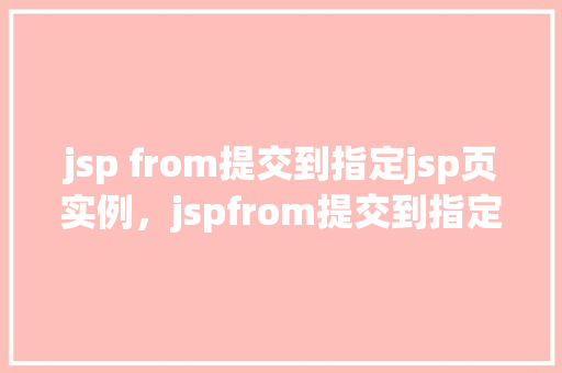 jsp from提交到指定jsp页实例，jspfrom提交到指定jsp页实例