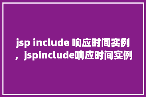 jsp include 响应时间实例，jspinclude响应时间实例  第1张