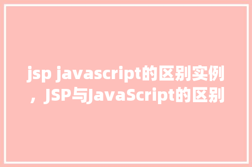 jsp javascript的区别实例，JSP与JavaScript的区别实例