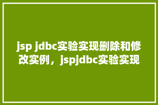 jsp jdbc实验实现删除和修改实例，jspjdbc实验实现删除和修改实例