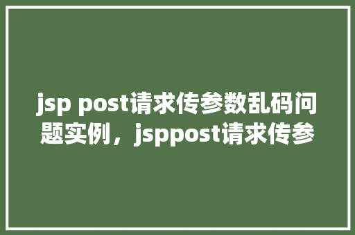 jsp post请求传参数乱码问题实例，jsppost请求传参数乱码问题实例  第1张