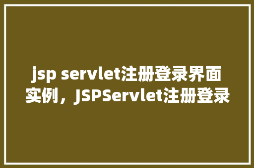 jsp servlet注册登录界面实例，JSPServlet注册登录界面实例