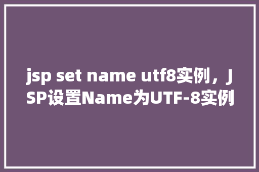 jsp set name utf8实例，JSP设置Name为UTF-8实例