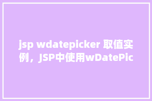 jsp wdatepicker 取值实例，JSP中使用wDatePicker取值实例  第1张