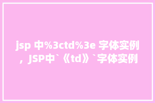 jsp 中%3ctd%3e 字体实例，JSP中`《td》`字体实例