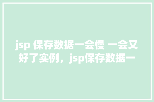 jsp 保存数据一会慢 一会又好了实例，jsp保存数据一会慢一会好的实例