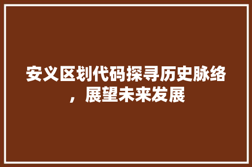 安义区划代码探寻历史脉络，展望未来发展