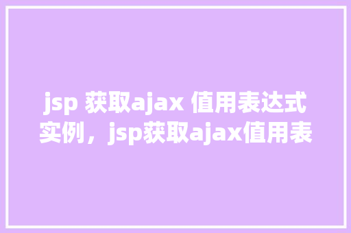 jsp 获取ajax 值用表达式实例，jsp获取ajax值用表达式实例  第1张