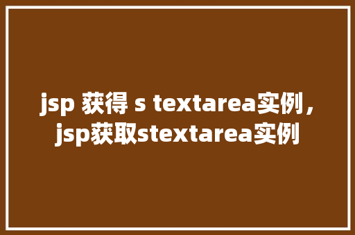 jsp 获得 s textarea实例，jsp获取stextarea实例  第1张