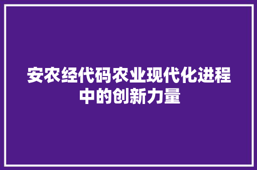 安农经代码农业现代化进程中的创新力量