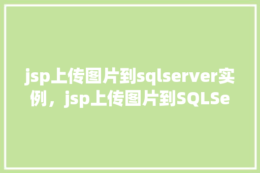 jsp上传图片到sqlserver实例，jsp上传图片到SQLServer实例