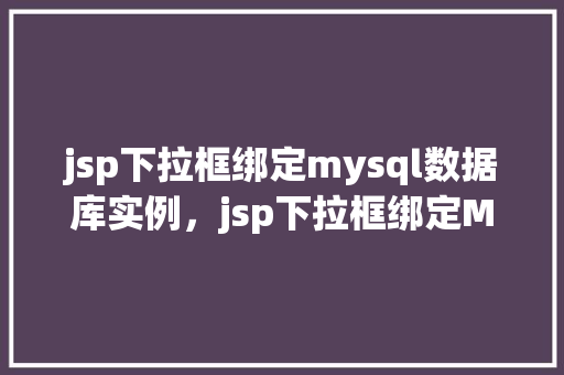jsp下拉框绑定mysql数据库实例，jsp下拉框绑定MySQL数据库实例  第1张