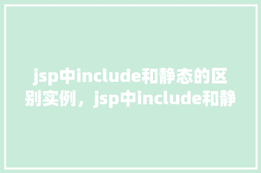 jsp中include和静态的区别实例，jsp中include和静态的区别实例