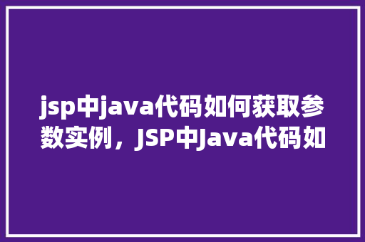 jsp中java代码如何获取参数实例，JSP中Java代码如何获取参数实例  第1张