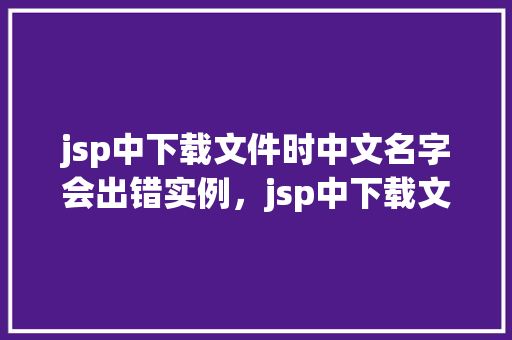jsp中下载文件时中文名字会出错实例，jsp中下载文件时中文名字会出错实例