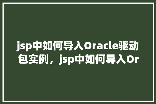 jsp中如何导入Oracle驱动包实例，jsp中如何导入Oracle驱动包实例