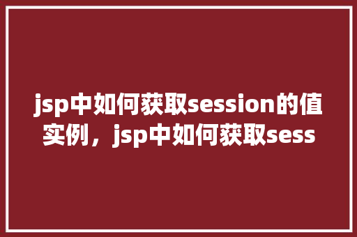 jsp中如何获取session的值实例，jsp中如何获取session的值实例  第1张