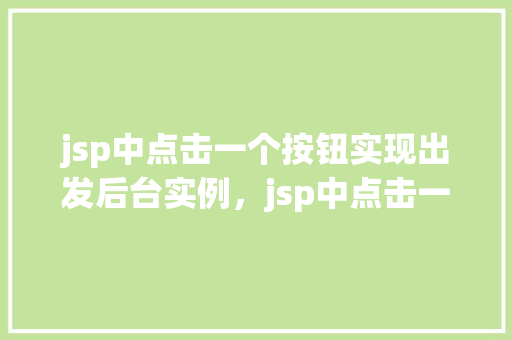 jsp中点击一个按钮实现出发后台实例，jsp中点击一个按钮实现触发后台实例