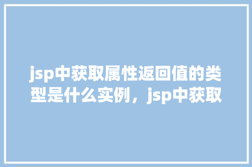jsp中获取属性返回值的类型是什么实例，jsp中获取属性返回值的类型实例  第1张