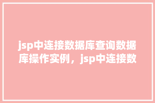 jsp中连接数据库查询数据库操作实例，jsp中连接数据库查询数据库操作实例