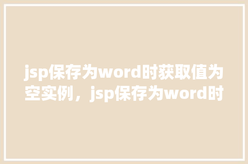 jsp保存为word时获取值为空实例，jsp保存为word时获取值为空实例