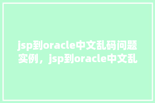 jsp到oracle中文乱码问题实例，jsp到oracle中文乱码问题实例