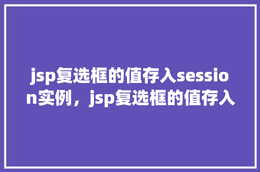 jsp复选框的值存入session实例，jsp复选框的值存入session实例  第1张