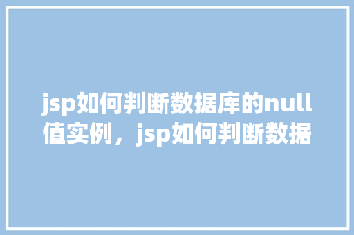 jsp如何判断数据库的null值实例，jsp如何判断数据库的null值实例  第1张