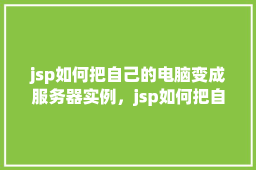 jsp如何把自己的电脑变成服务器实例，jsp如何把自己的电脑变成服务器实例