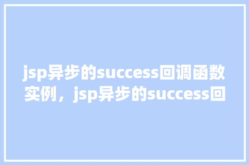 jsp异步的success回调函数实例，jsp异步的success回调函数实例  第1张
