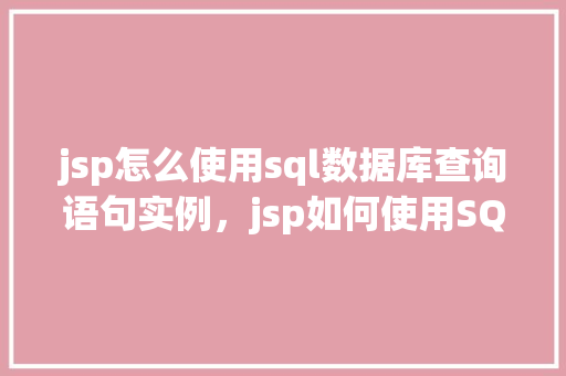 jsp怎么使用sql数据库查询语句实例，jsp如何使用SQL数据库查询语句实例  第1张