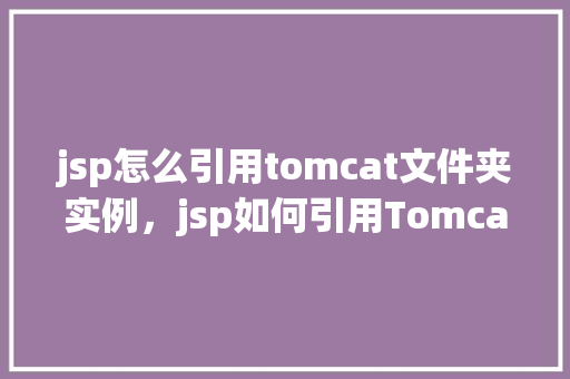 jsp怎么引用tomcat文件夹实例，jsp如何引用Tomcat文件夹实例