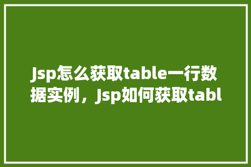 Jsp怎么获取table一行数据实例，Jsp如何获取table一行数据实例